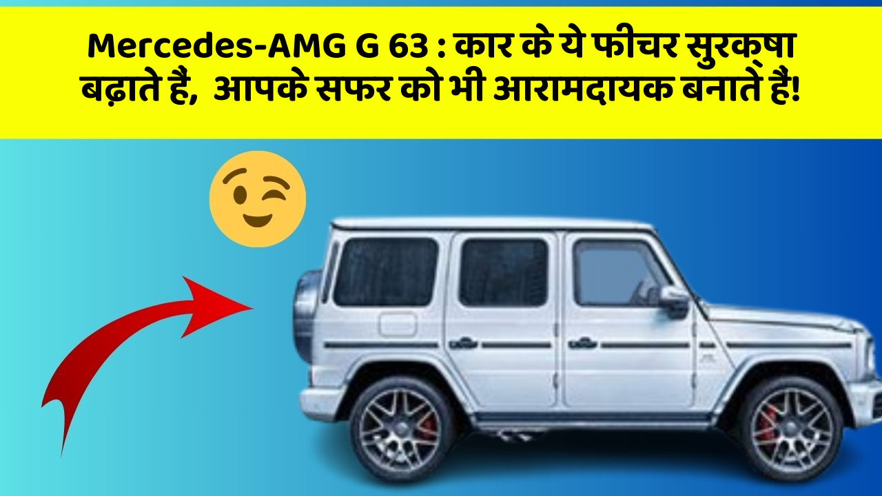 Mercedes-AMG G 63 : कार के ये फीचर सुरक्षा बढ़ाते हैं,  आपके सफर को भी आरामदायक बनाते हैं!