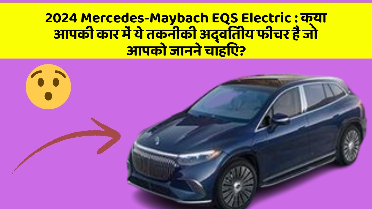 2024 Mercedes-Maybach EQS Electric: क्या आपकी कार में ये तकनीकी अद्वितीय फीचर हैं जो आपको जानने चाहिए?