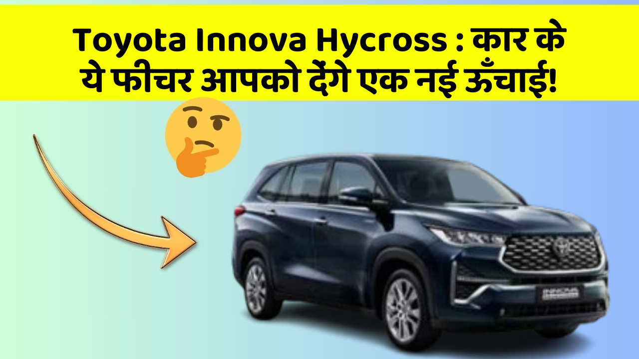 Toyota Innova Hycross: कार के ये फीचर आपको देंगे एक नई ऊँचाई!