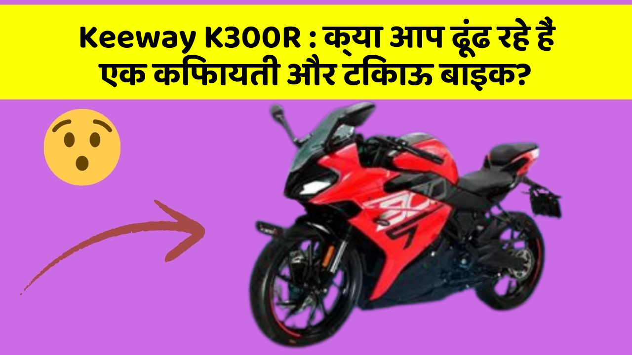 Keeway K300R: क्या आप ढूंढ रहे हैं एक किफायती और टिकाऊ बाइक?