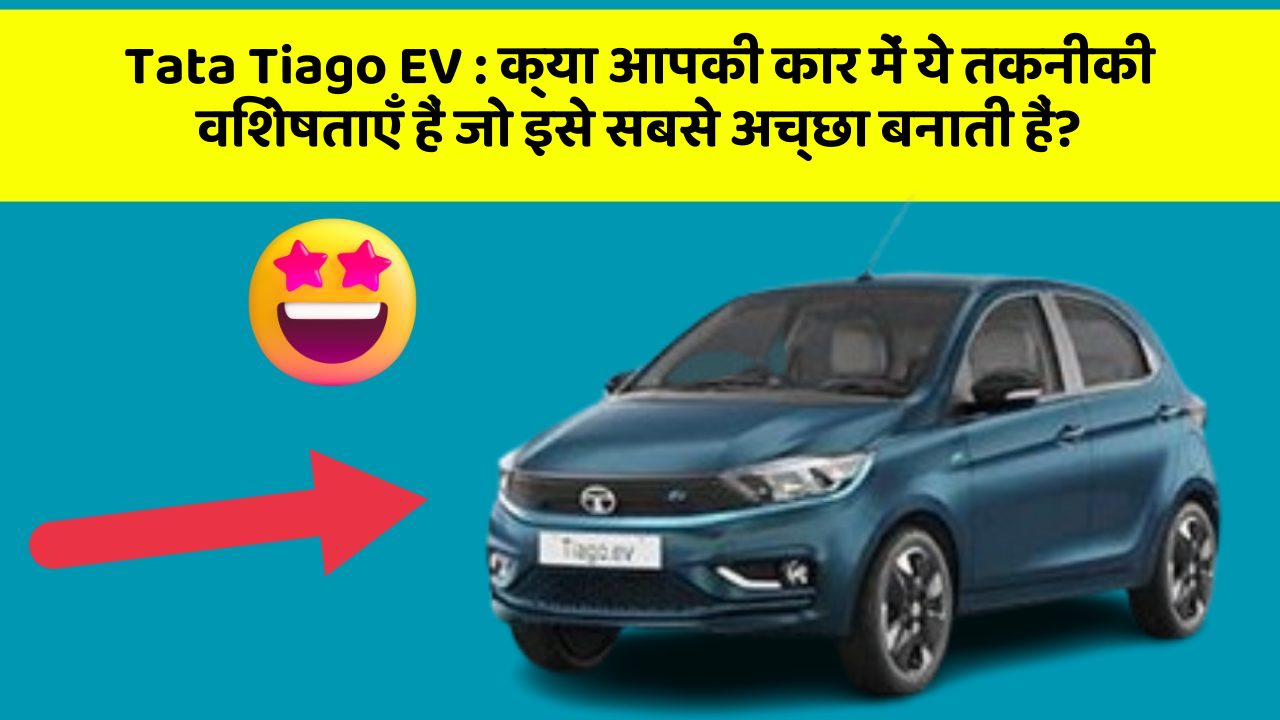 Tata Tiago EV: क्या आपकी कार में ये तकनीकी विशेषताएँ हैं जो इसे सबसे अच्छा बनाती हैं?