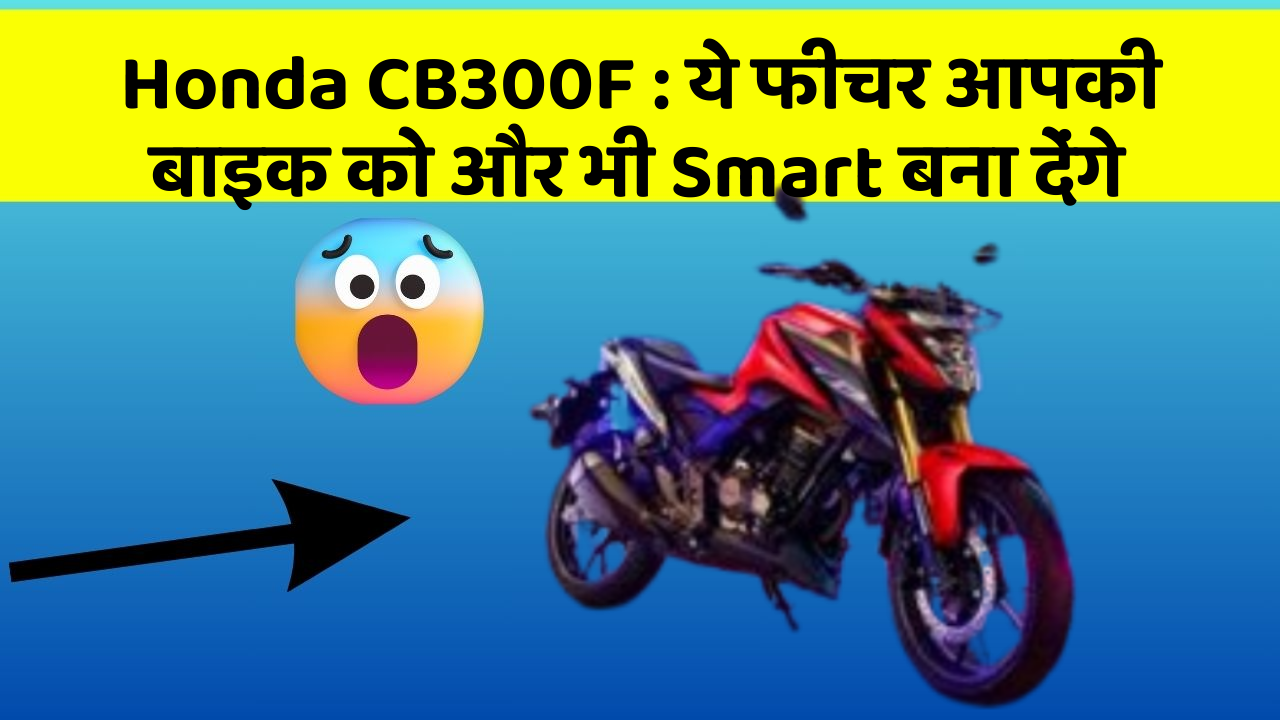 Honda CB300F : ये फीचर आपकी बाइक को और भी Smart बना देंगे