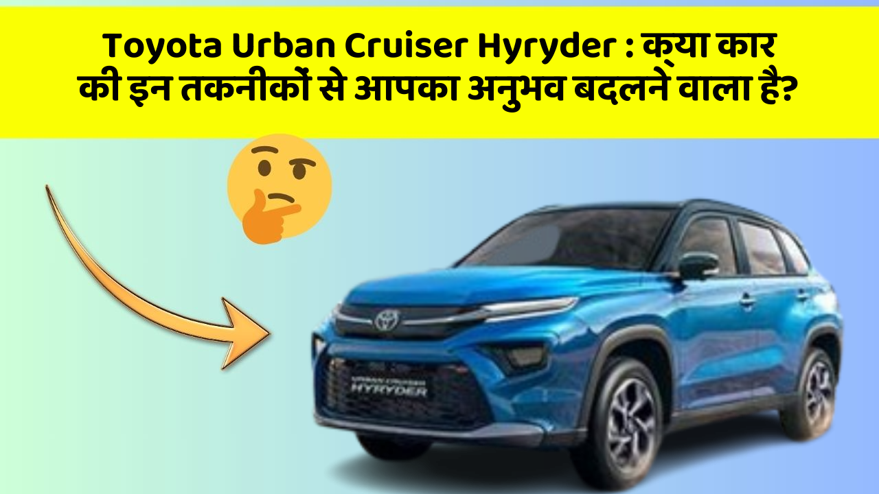 Toyota Urban Cruiser Hyryder: क्या कार की इन तकनीकों से आपका अनुभव बदलने वाला है?