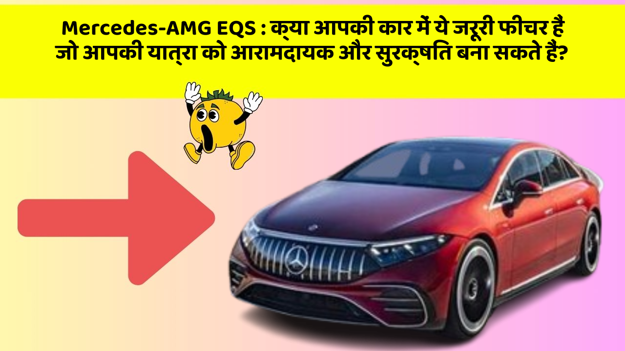 Mercedes-AMG EQS: क्या आपकी कार में ये जरूरी फीचर हैं जो आपकी यात्रा को आरामदायक और सुरक्षित बना सकते हैं?