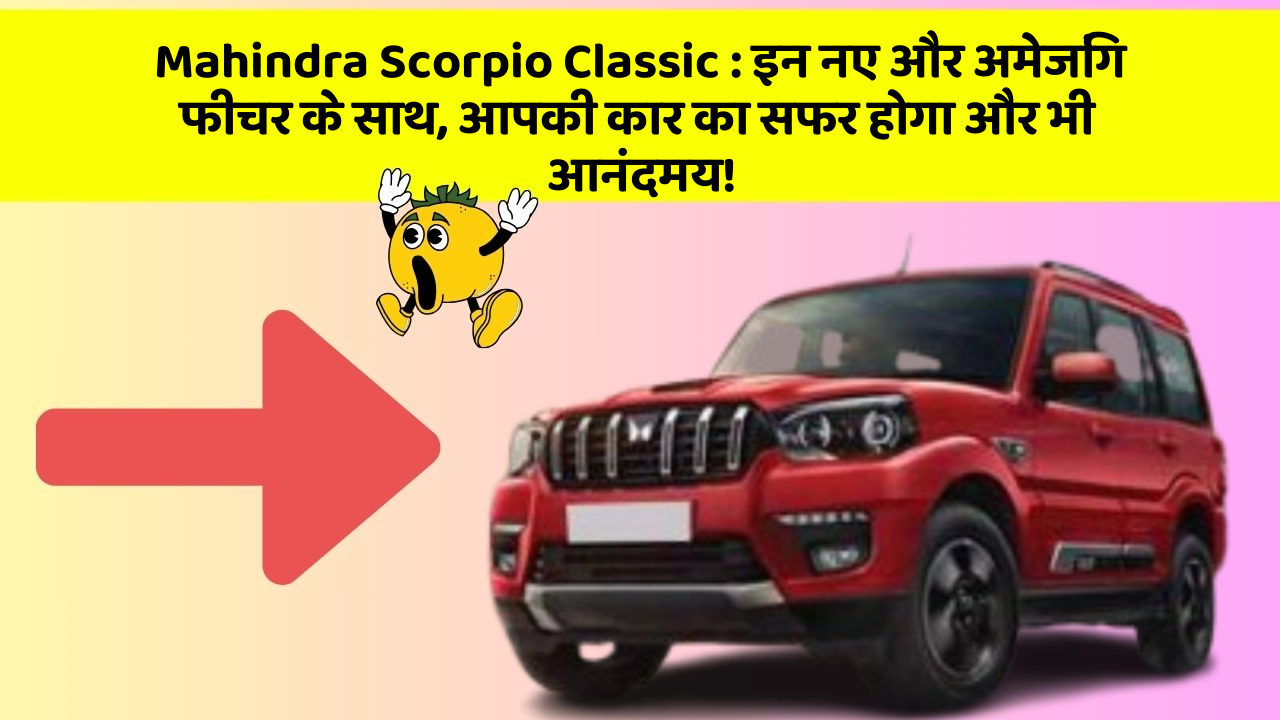 Mahindra Scorpio Classic: इन नए और अमेजिंग फीचर के साथ, आपकी कार का सफर होगा और भी आनंदमय!