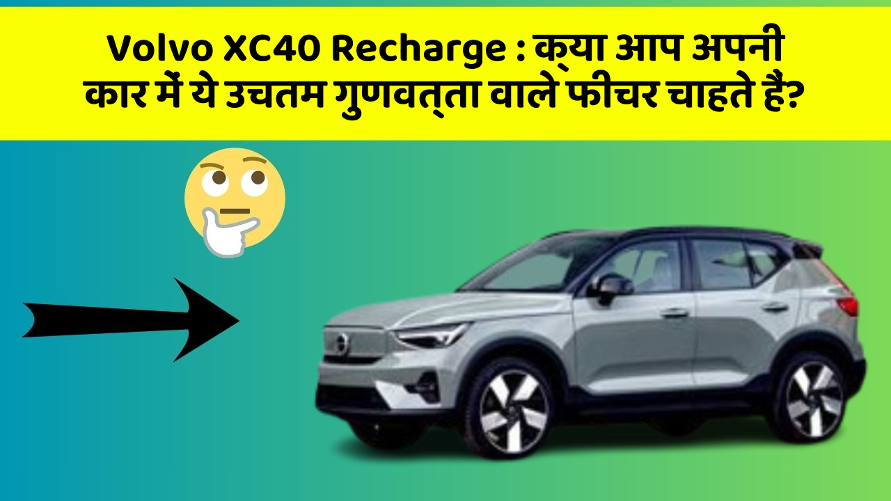 Volvo XC40 Recharge: क्या आप अपनी कार में ये उचतम गुणवत्ता वाले फीचर चाहते हैं?
