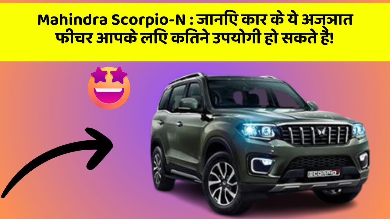 Mahindra Scorpio-N : जानिए कार के ये अज्ञात फीचर आपके लिए कितने उपयोगी हो सकते हैं!