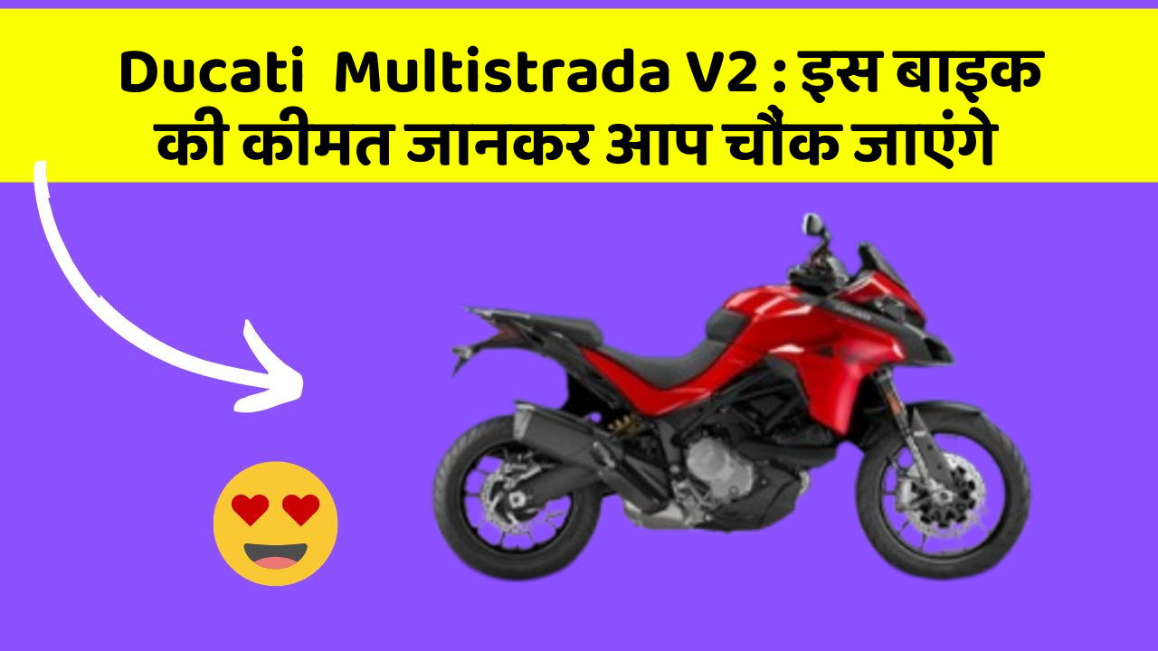 Ducati  Multistrada V2 : इस बाइक की कीमत जानकर आप चौंक जाएंगे