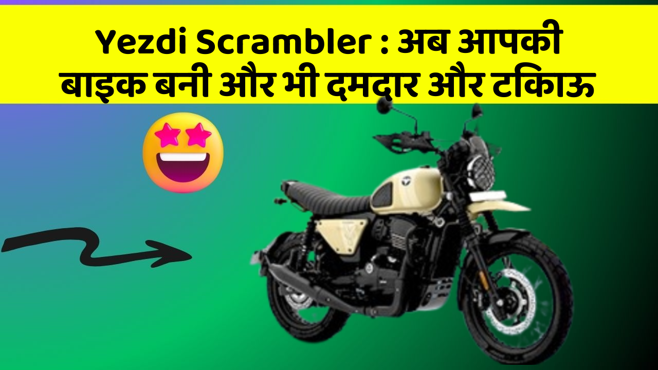 Yezdi Scrambler : अब आपकी बाइक बनी और भी दमदार और टिकाऊ