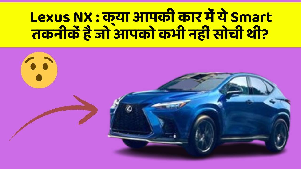 Lexus NX : क्या आपकी कार में ये Smart तकनीकें हैं जो आपको कभी नहीं सोची थीं?