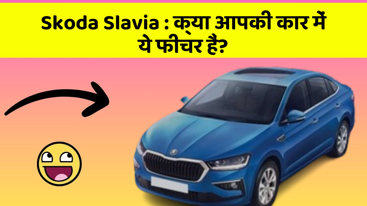 Skoda Slavia : क्या आपकी कार में ये फीचर हैं?