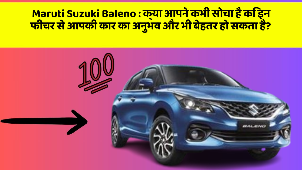 Maruti Suzuki Baleno : क्या आपने कभी सोचा है कि इन फीचर से आपकी कार का अनुभव और भी बेहतर हो सकता है?