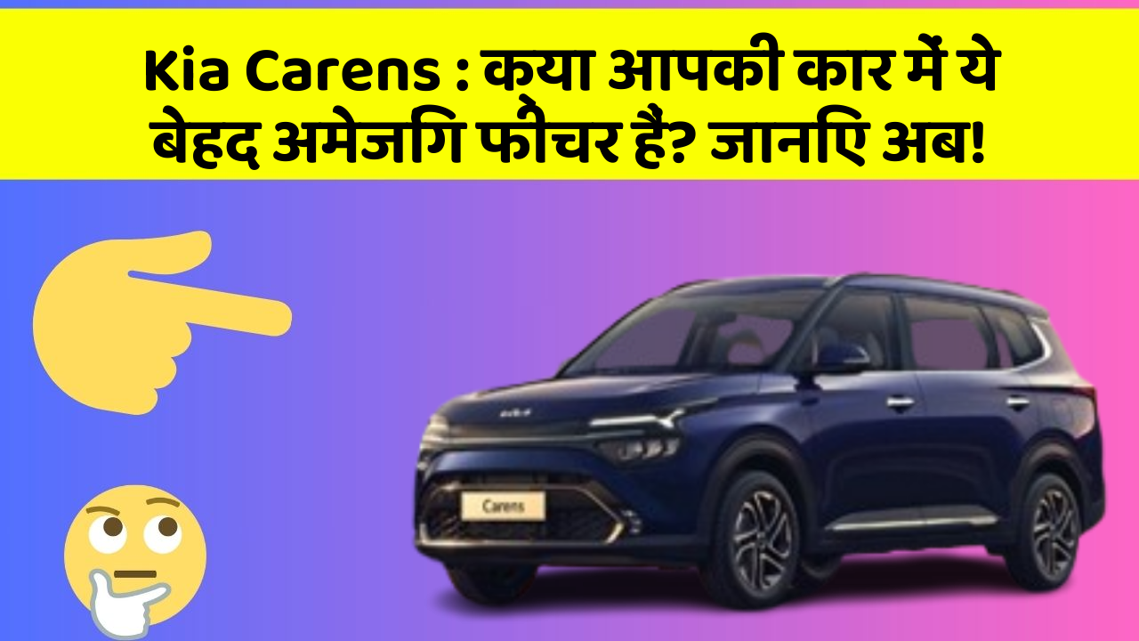Kia Carens: क्या आपकी कार में ये बेहद अमेजिंग फीचर हैं? जानिए अब!