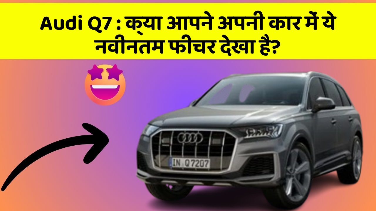Audi Q7: क्या आपने अपनी कार में ये नवीनतम फीचर देखा है?