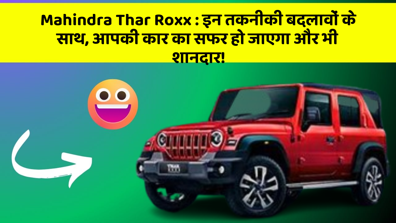 Mahindra Thar Roxx : इन तकनीकी बदलावों के साथ, आपकी कार का सफर हो जाएगा और भी शानदार!