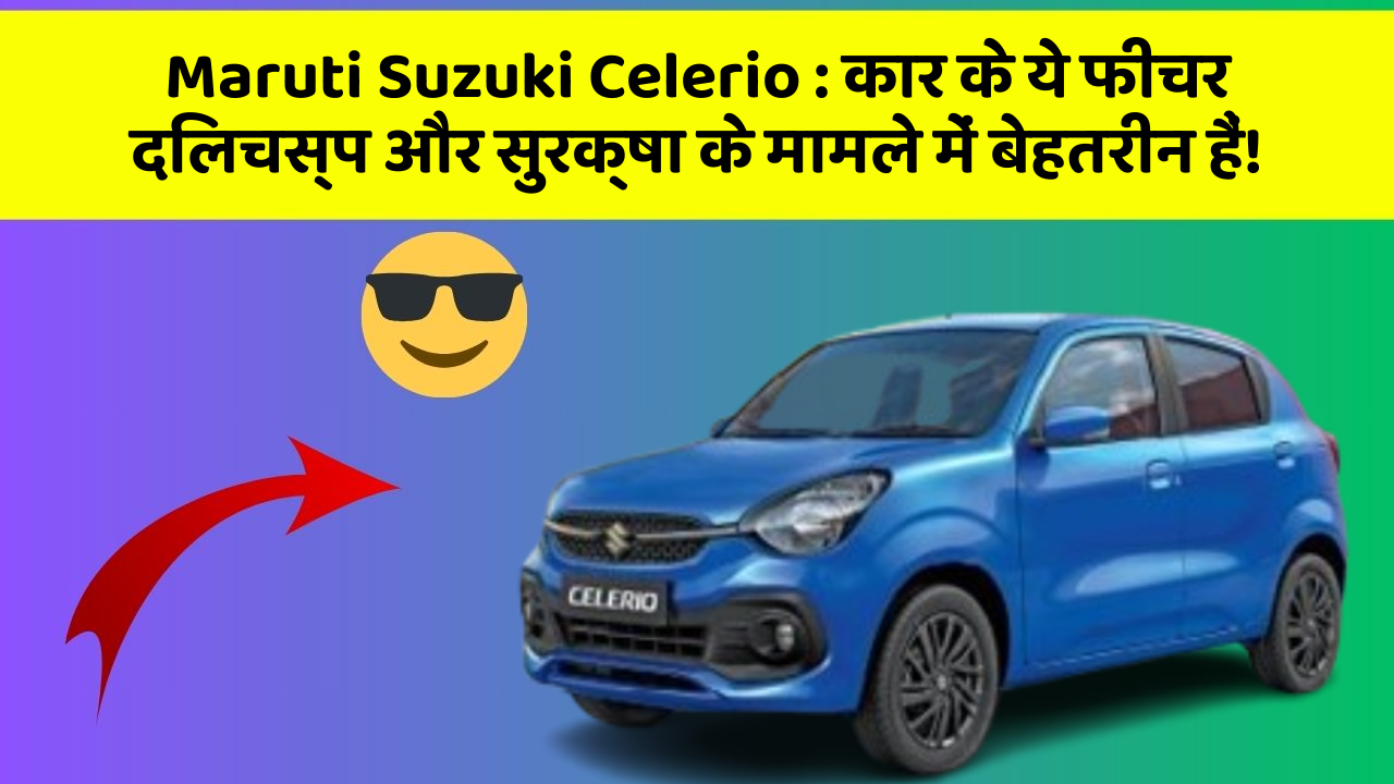 Maruti Suzuki Celerio:कार के ये फीचर दिलचस्प और सुरक्षा के मामले में बेहतरीन हैं!