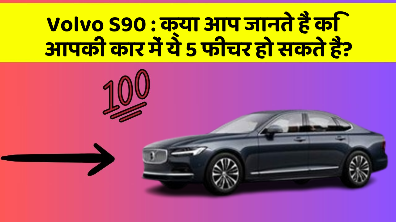Volvo S90: क्या आप जानते हैं कि आपकी कार में ये 5 फीचर हो सकते हैं?