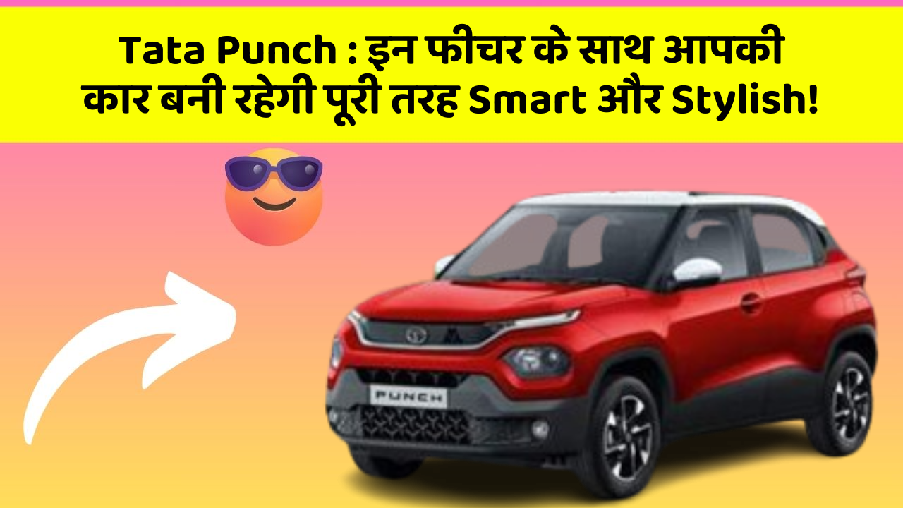 Tata Punch: इन फीचर के साथ आपकी कार बनी रहेगी पूरी तरह Smart और Stylish!