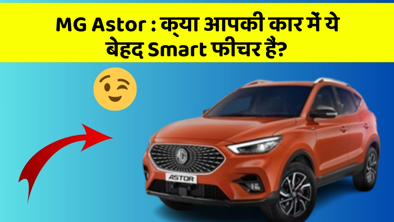 MG Astor : क्या आपकी कार में ये बेहद Smart फीचर हैं?