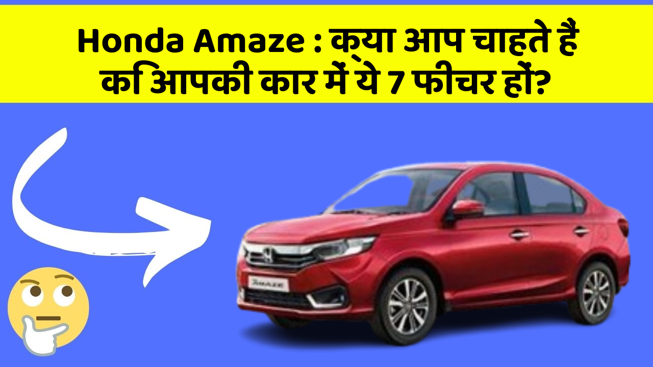Honda Amaze : क्या आप चाहते हैं कि आपकी कार में ये 7 फीचर हों?