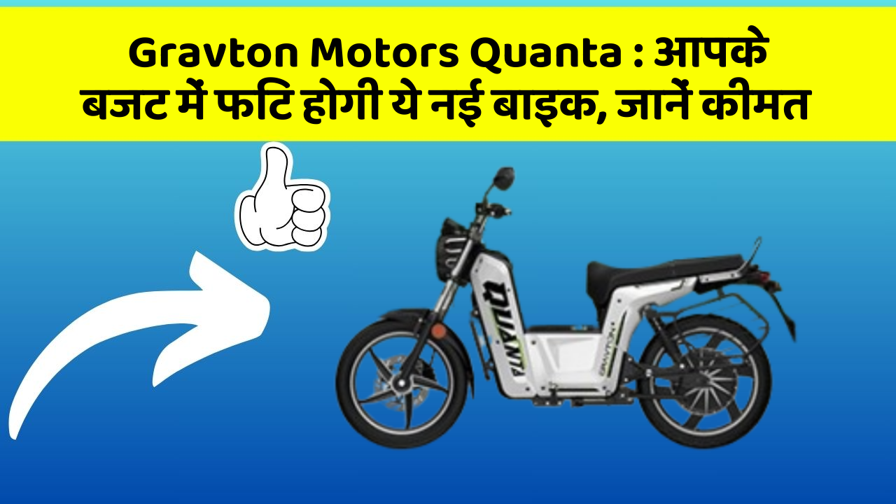 Gravton Motors Quanta : आपके बजट में फिट होगी ये नई बाइक, जानें कीमत
