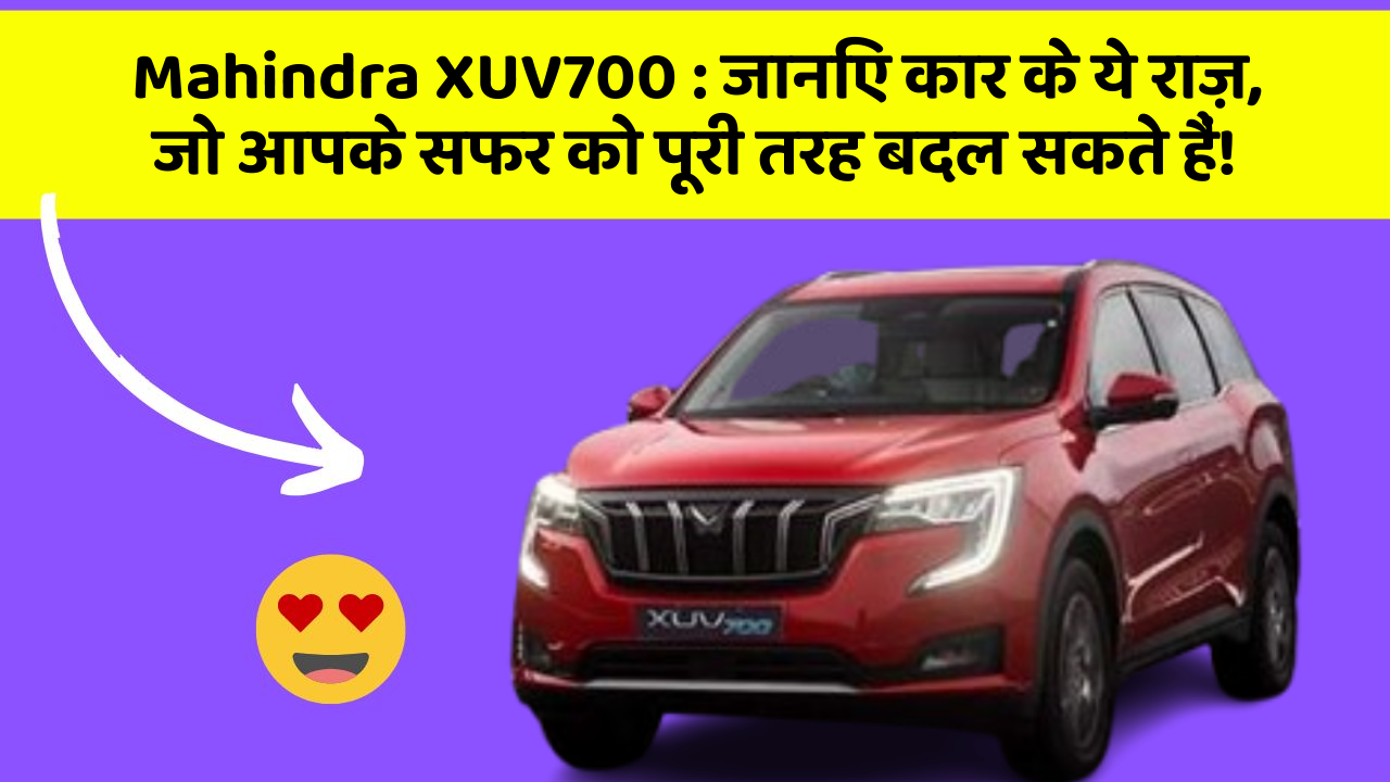 Mahindra XUV700: जानिए कार के ये राज़, जो आपके सफर को पूरी तरह बदल सकते हैं!