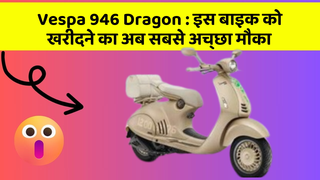 Vespa 946 Dragon : इस बाइक को खरीदने का अब सबसे अच्छा मौका