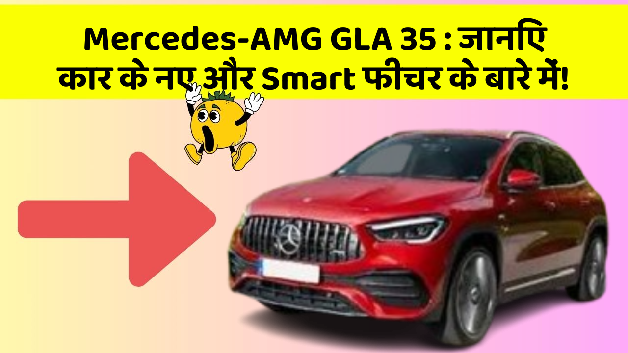 Mercedes-AMG GLA 35 : जानिए कार के नए और Smart फीचर के बारे में!