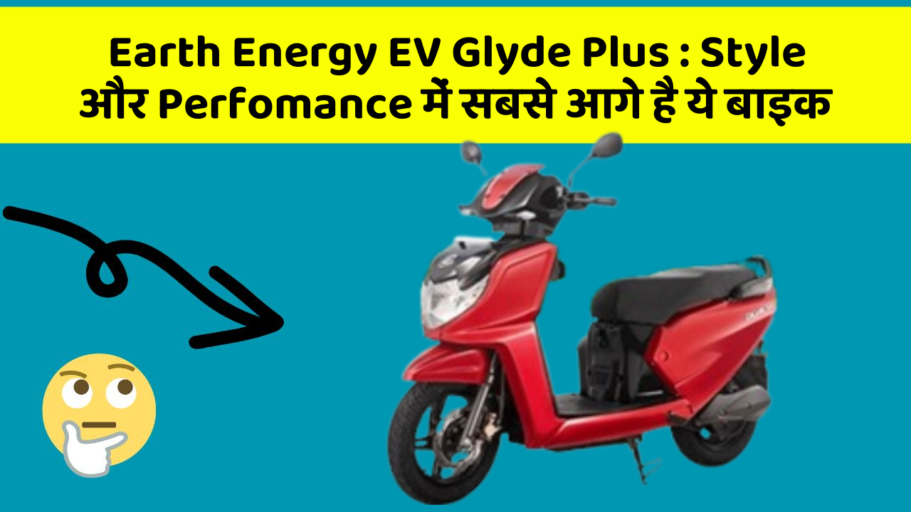 Earth Energy EV Glyde Plus: Style और Perfomance में सबसे आगे है ये बाइक