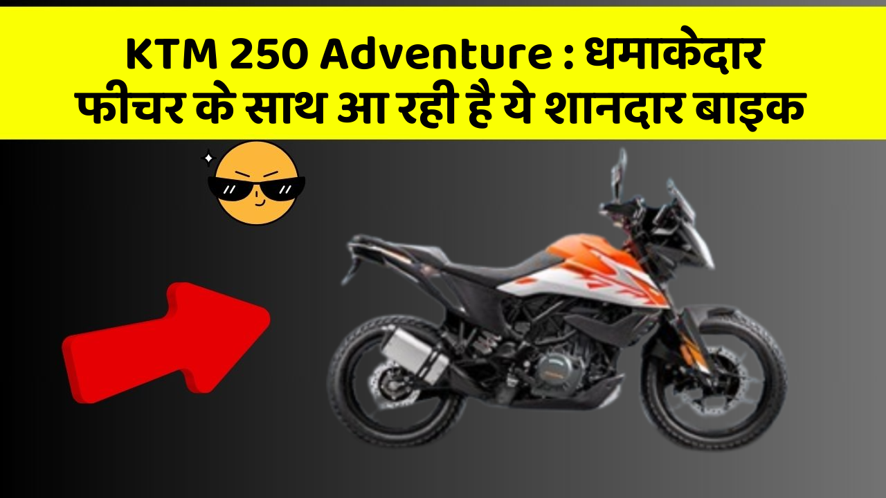 KTM 250 Adventure : धमाकेदार फीचर के साथ आ रही है ये शानदार बाइक