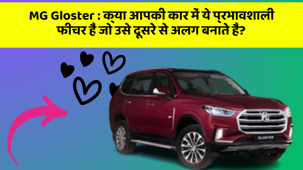 MG Gloster : क्या आपकी कार में ये प्रभावशाली फीचर हैं जो उसे दूसरे से अलग बनाते हैं?