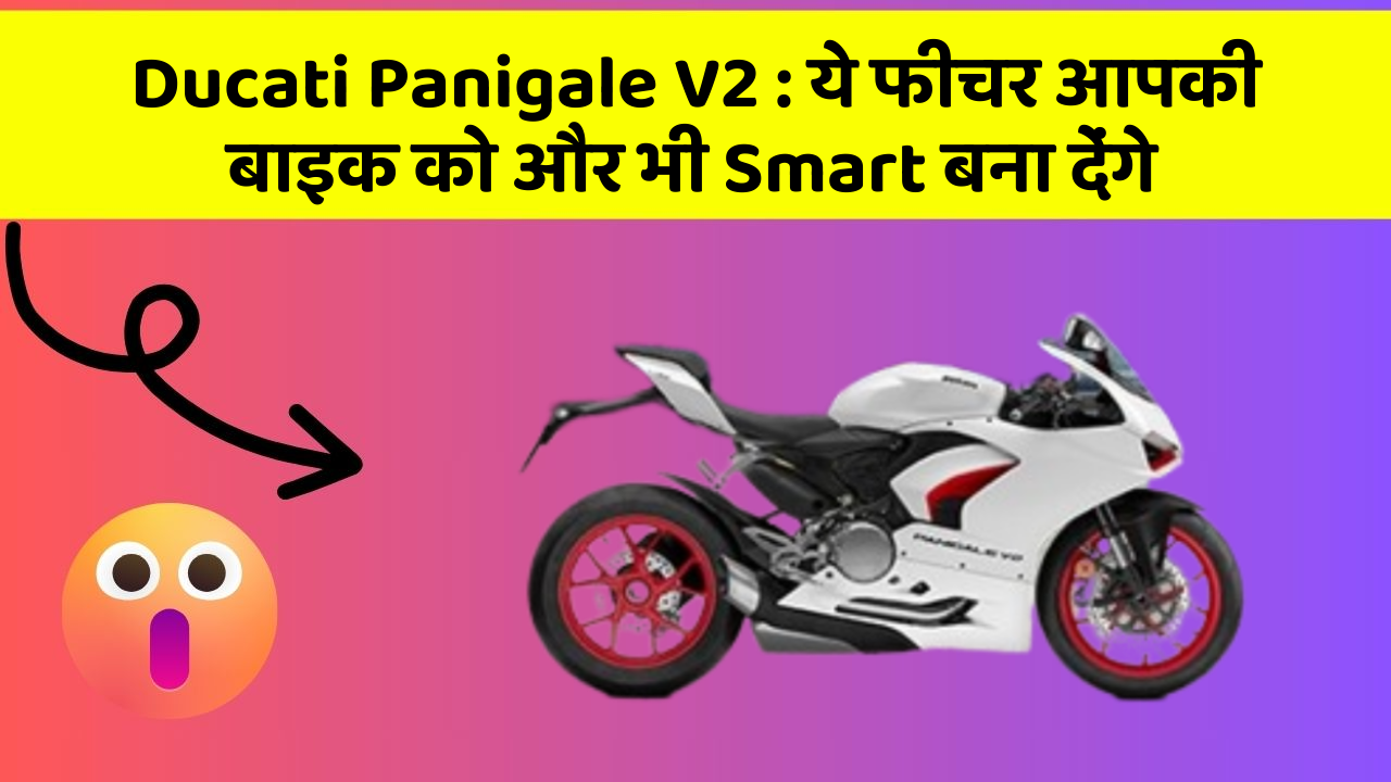Ducati Panigale V2 : ये फीचर आपकी बाइक को और भी Smart बना देंगे