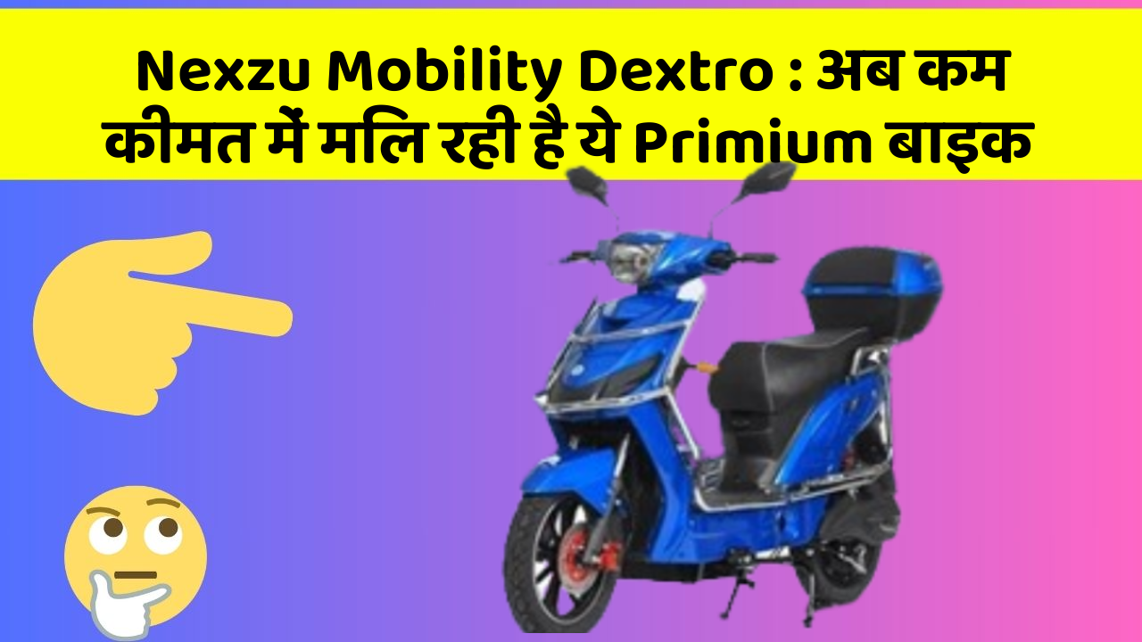 Nexzu Mobility Dextro : अब कम कीमत में मिल रही है ये Primium बाइक