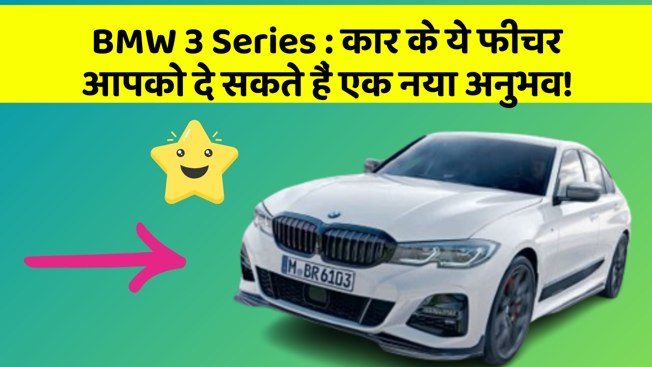 BMW 3 Series : कार के ये फीचर आपको दे सकते हैं एक नया अनुभव!