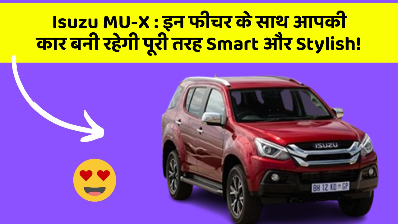 Isuzu MU-X : इन फीचर के साथ आपकी कार बनी रहेगी पूरी तरह Smart और Stylish!