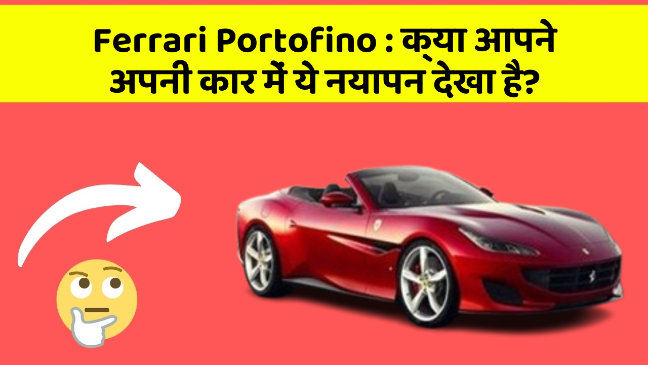 Ferrari Portofino: क्या आपने अपनी कार में ये नयापन देखा है?