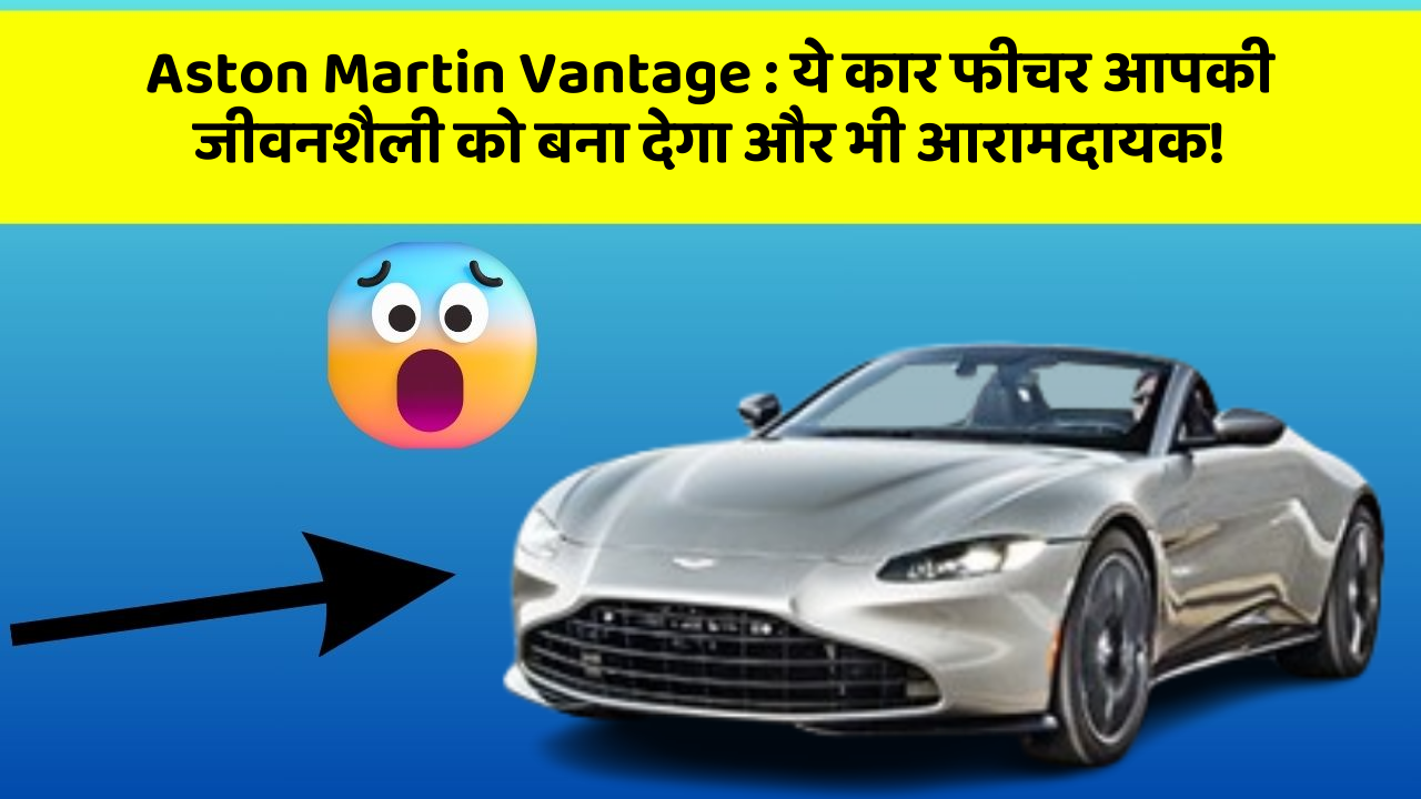 Aston Martin Vantage : ये कार फीचर आपकी जीवनशैली को बना देगा और भी आरामदायक!