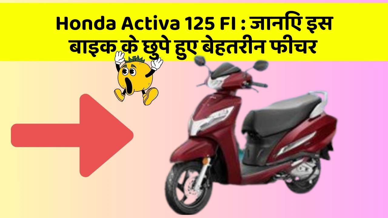 Honda Activa 125 FI : जानिए इस बाइक के छुपे हुए बेहतरीन फीचर