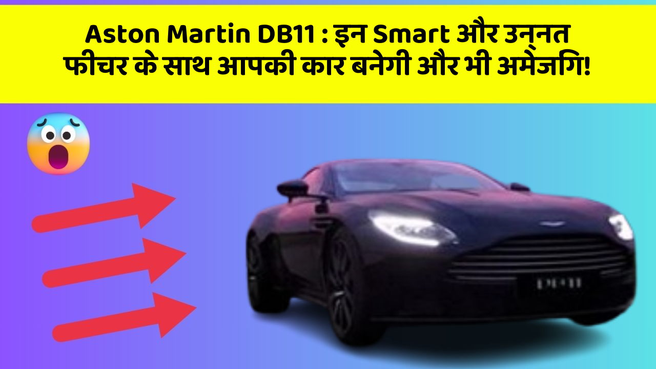 Aston Martin DB11 : इन Smart और उन्नत फीचर के साथ आपकी कार बनेगी और भी अमेजिंग!
