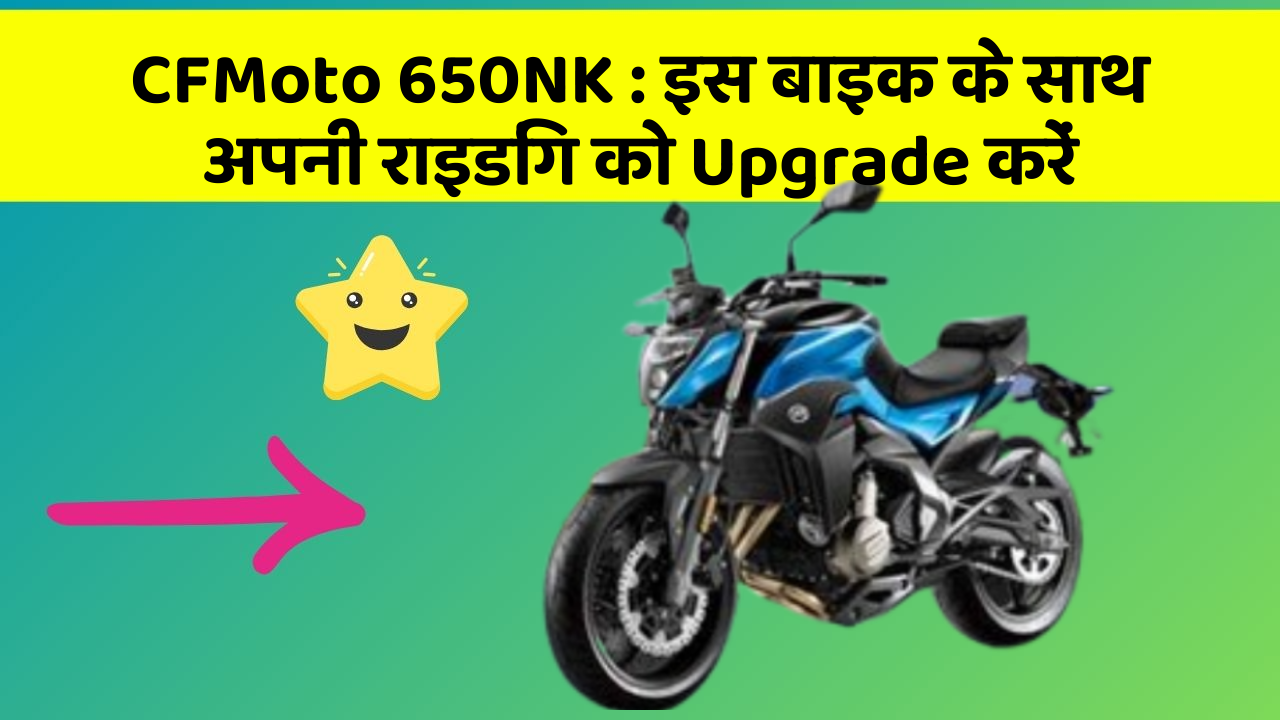 CFMoto 650NK: इस बाइक के साथ अपनी राइडिंग को Upgrade करें
