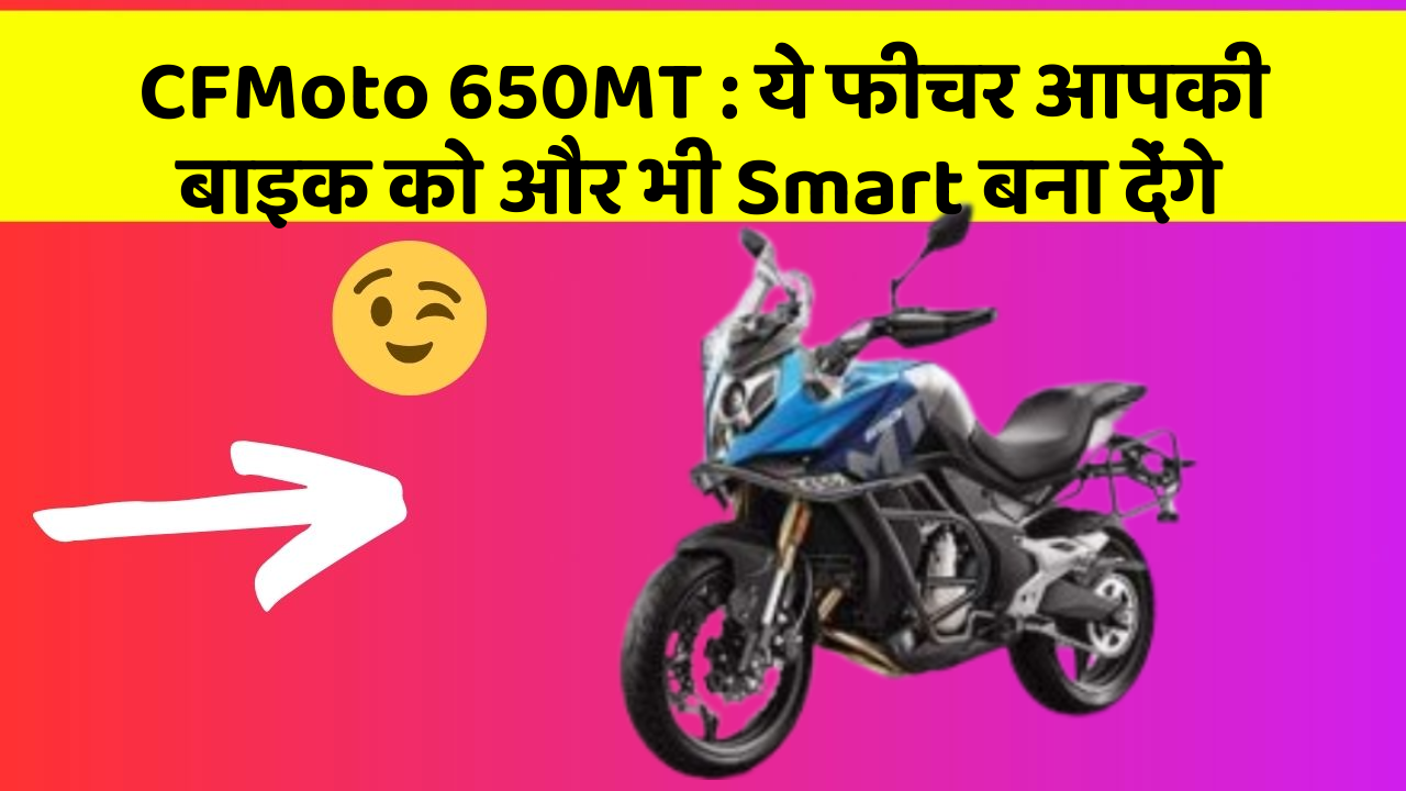 CFMoto 650MT: ये फीचर आपकी बाइक को और भी Smart बना देंगे