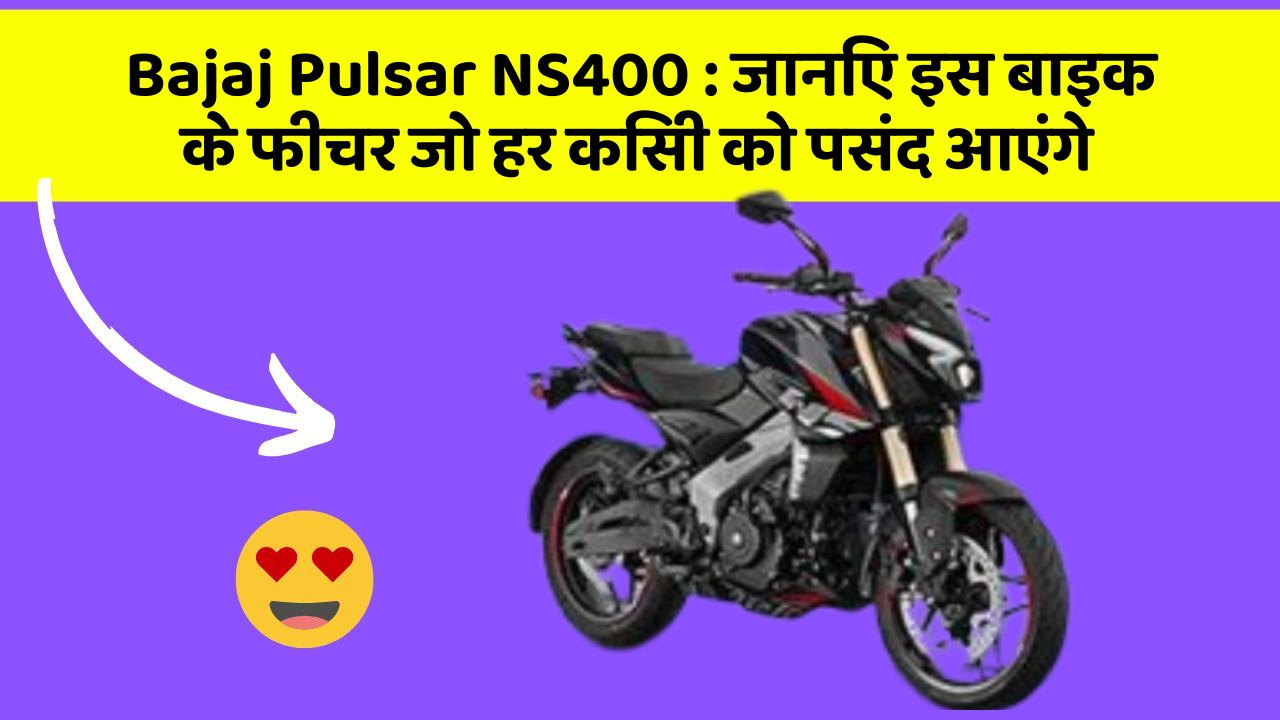 Bajaj Pulsar NS400 : जानिए इस बाइक के फीचर जो हर किसी को पसंद आएंगे