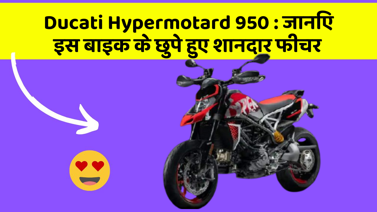 Ducati Hypermotard 950: जानिए इस बाइक के छुपे हुए शानदार फीचर