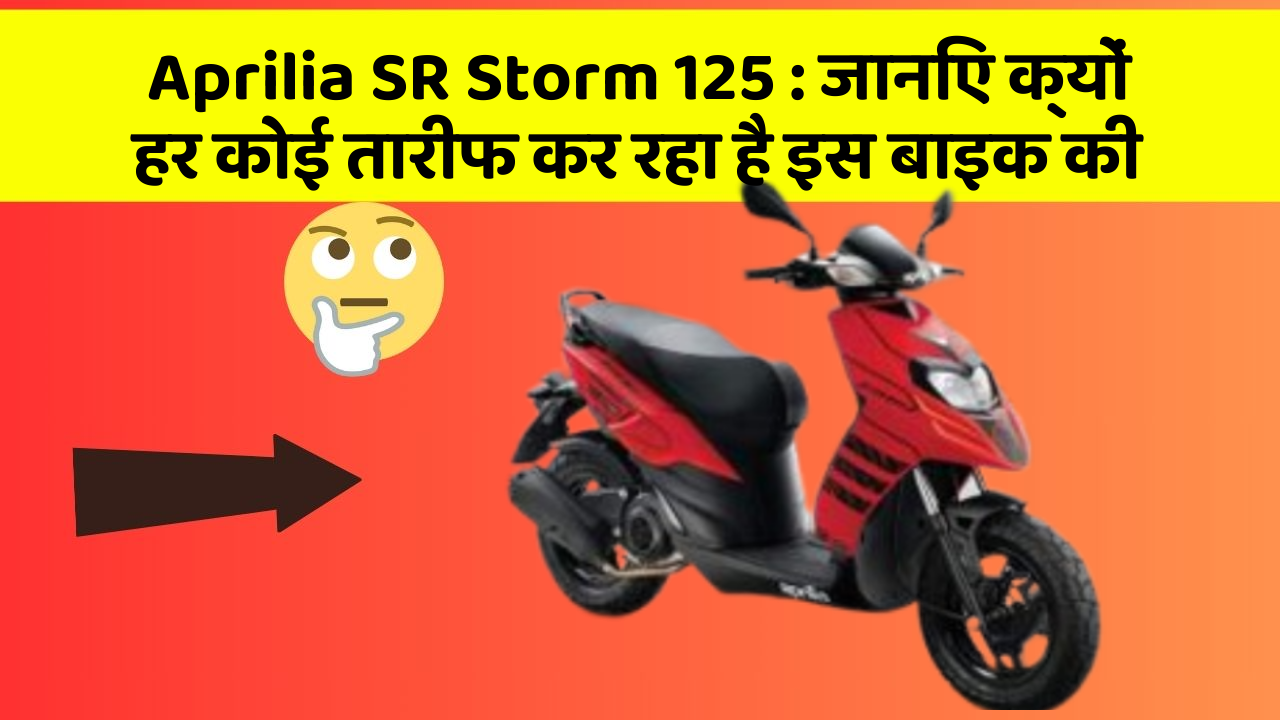 Aprilia SR Storm 125: जानिए क्यों हर कोई तारीफ कर रहा है इस बाइक की