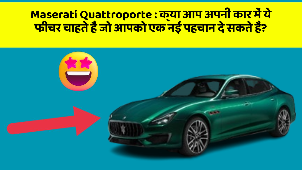 Maserati Quattroporte : क्या आप अपनी कार में ये फीचर चाहते हैं जो आपको एक नई पहचान दे सकते हैं?