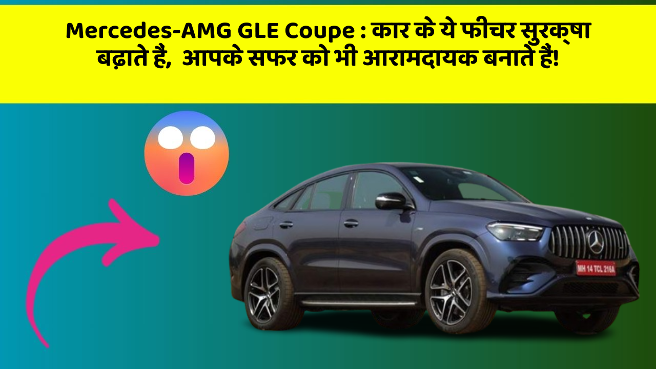 Mercedes-AMG GLE Coupe: कार के ये फीचर सुरक्षा बढ़ाते हैं,  आपके सफर को भी आरामदायक बनाते हैं!