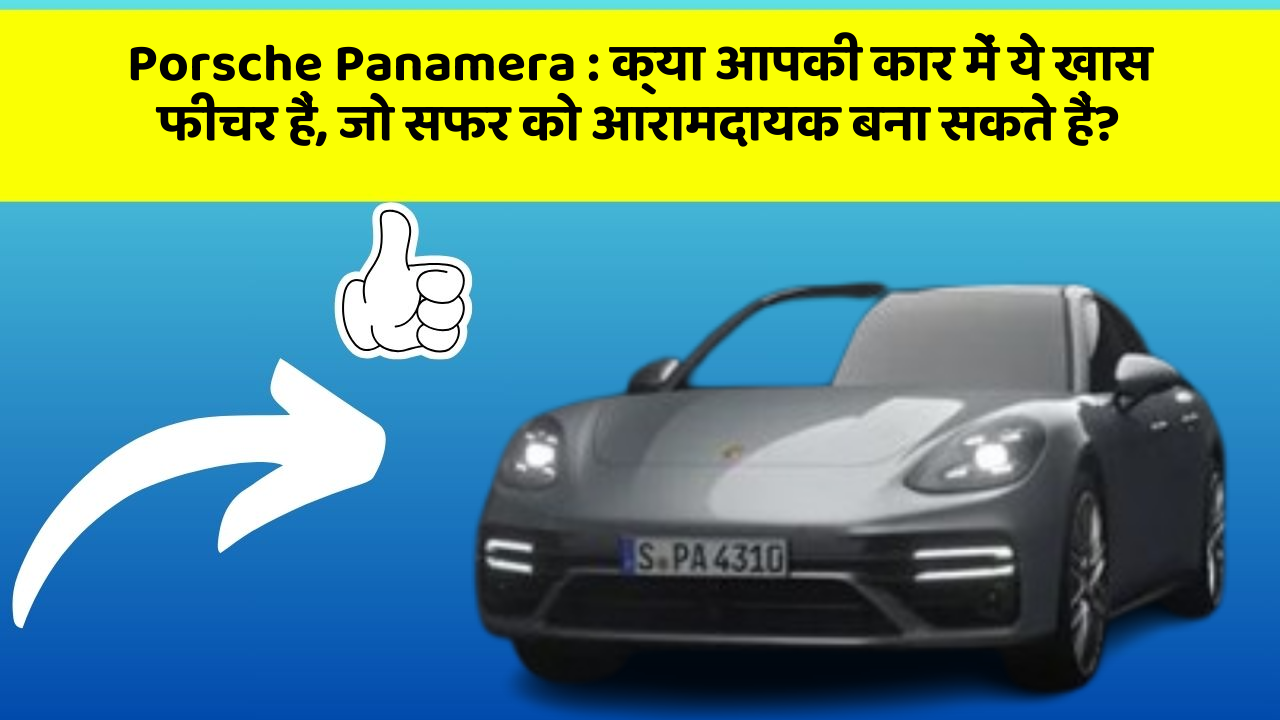 Porsche Panamera: क्या आपकी कार में ये खास फीचर हैं, जो सफर को आरामदायक बना सकते हैं?