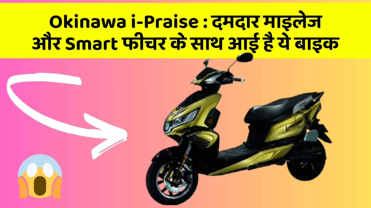Okinawa i-Praise: दमदार माइलेज और Smart फीचर के साथ आई है ये बाइक