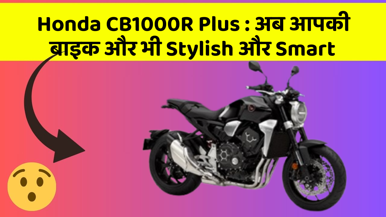 Honda CB1000R Plus: अब आपकी बाइक और भी Stylish और Smart