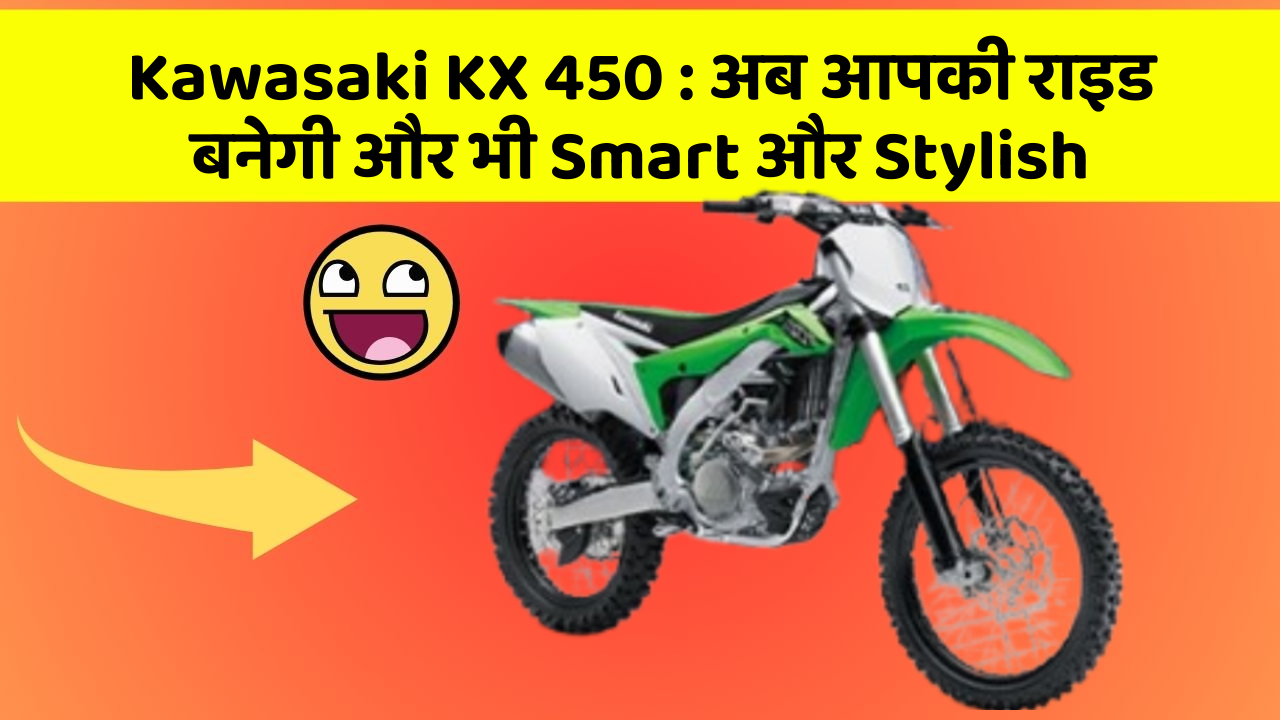 Kawasaki KX 450 : अब आपकी राइड बनेगी और भी Smart और Stylish